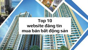 Top 10 trang web bất động sản đăng tin mua bán phổ biến nhất