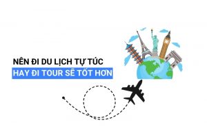 nên đi du lịch tự túc hay đi tour